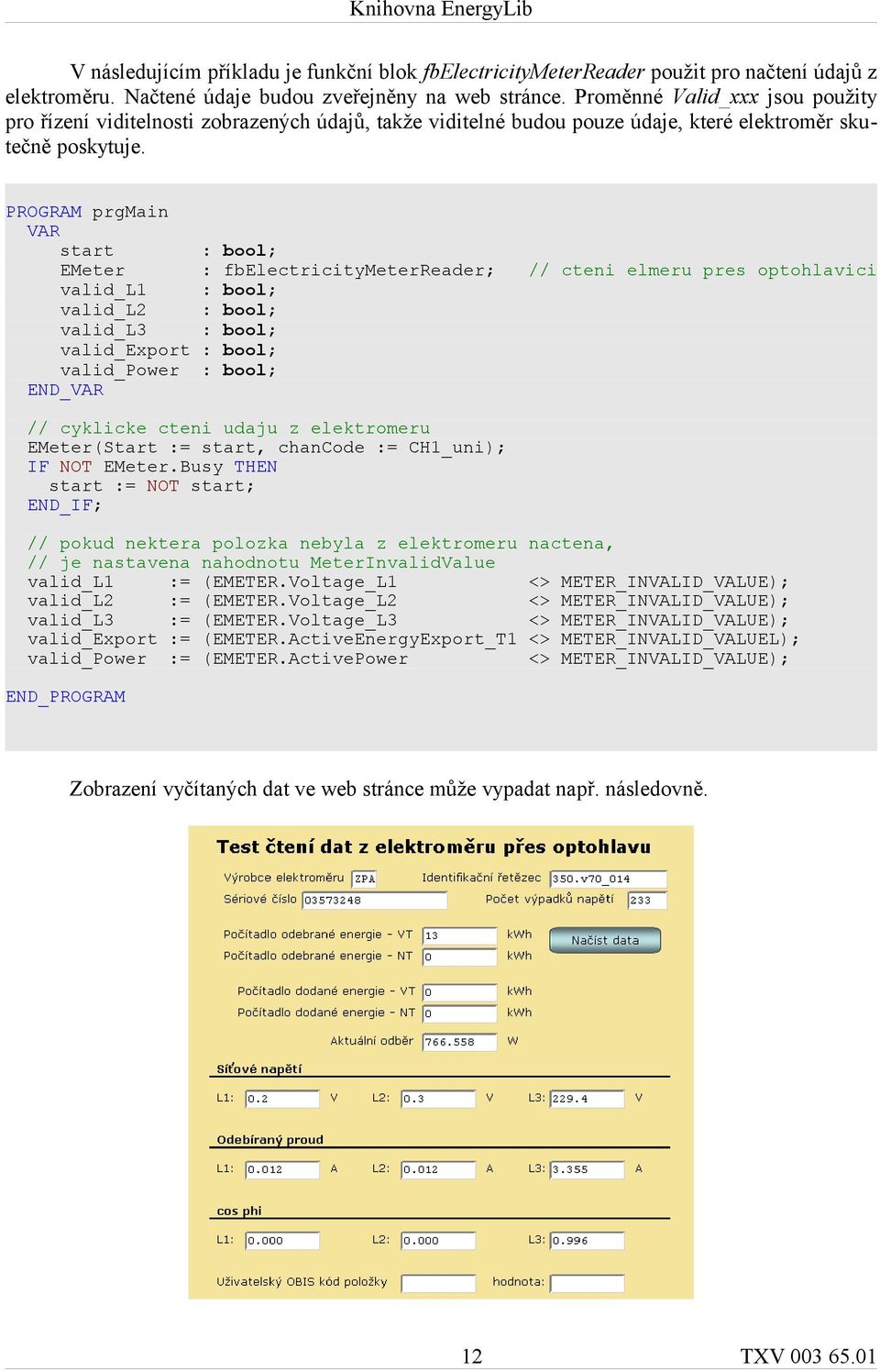 PROGRAM prgmain VAR start : bool; EMeter : fbelectricitymeterreader; // cteni elmeru pres optohlavici valid_l1 : bool; valid_l2 : bool; valid_l3 : bool; valid_export : bool; valid_power : bool; //