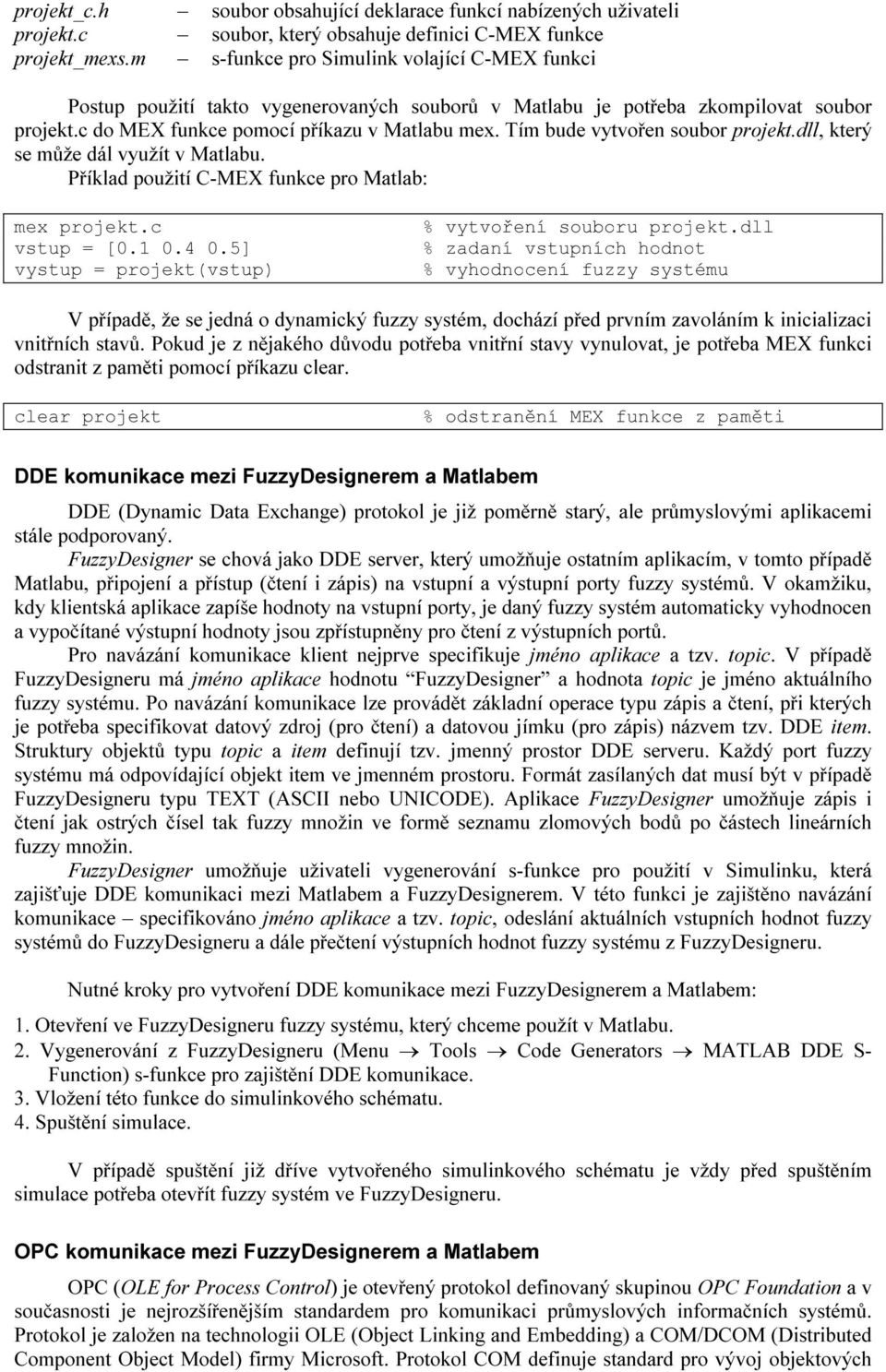 Tím bude vytvořen soubor projekt.dll, který se může dál využít v Matlabu. Příklad použití C-MEX funkce pro Matlab: mex projekt.c vstup = [0.1 0.4 0.