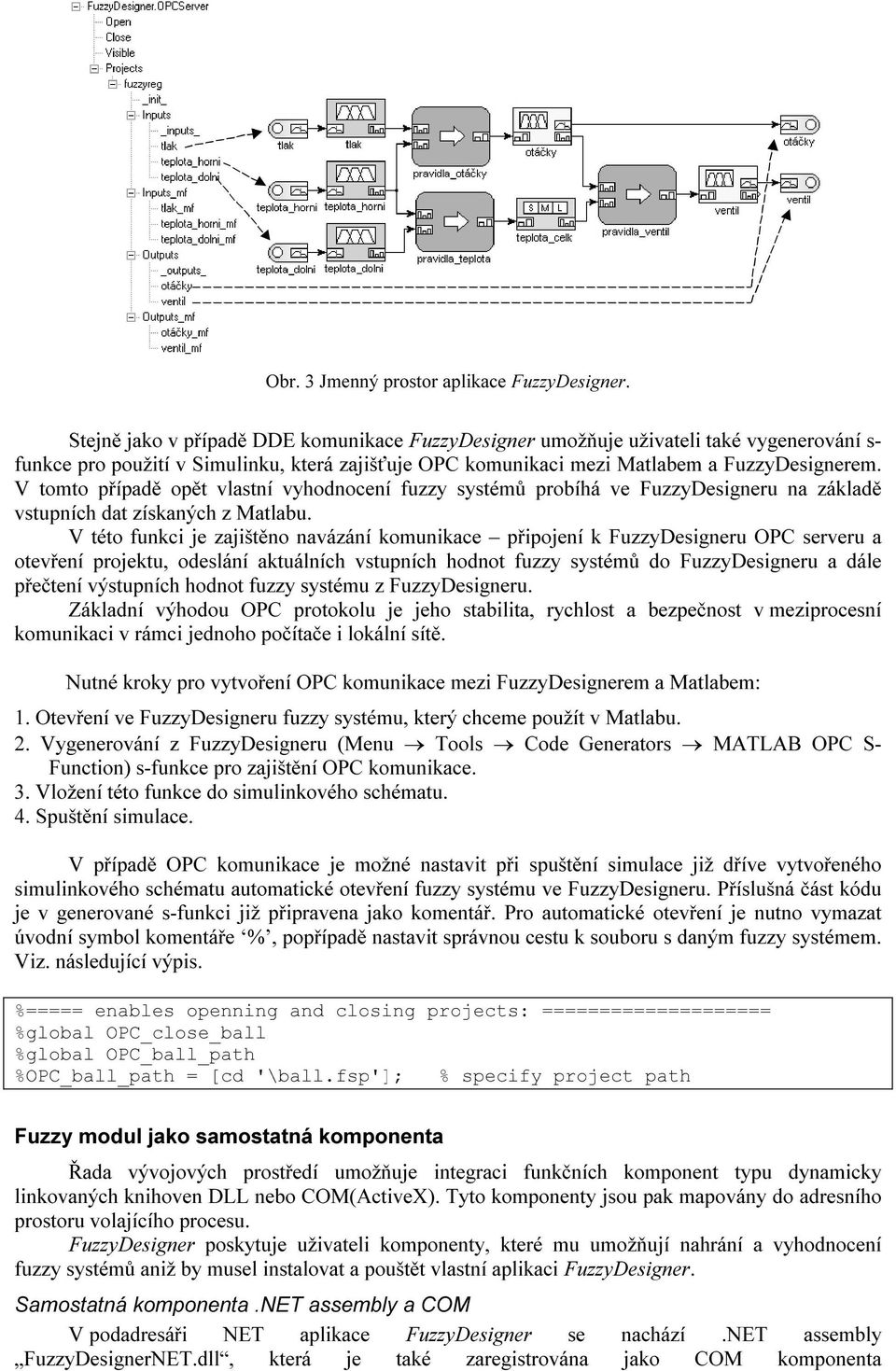 V tomto případě opět vlastní vyhodnocení fuzzy systémů probíhá ve FuzzyDesigneru na základě vstupních dat získaných z Matlabu.