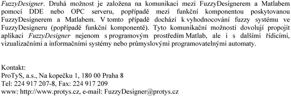 a Matlabem. V tomto případě dochází k vyhodnocování fuzzy systému ve FuzzyDesigneru (popřípadě funkční komponentě).