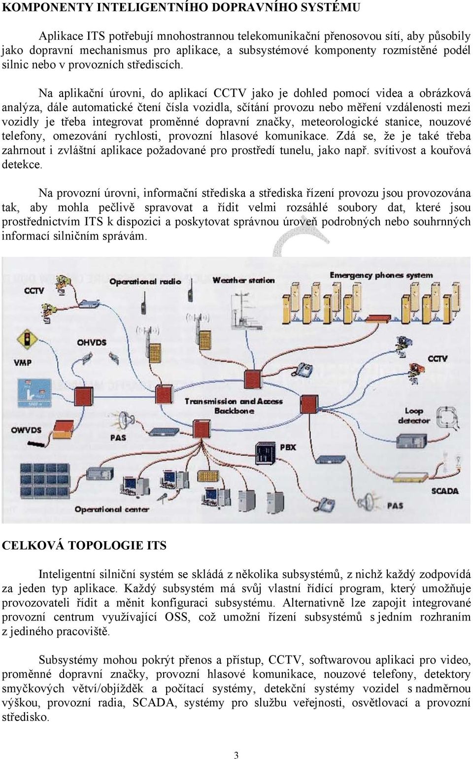 Na aplikační úrovni, do aplikací CCTV jako je dohled pomocí videa a obrázková analýza, dále automatické čtení čísla vozidla, sčítání provozu nebo měření vzdálenosti mezi vozidly je třeba integrovat