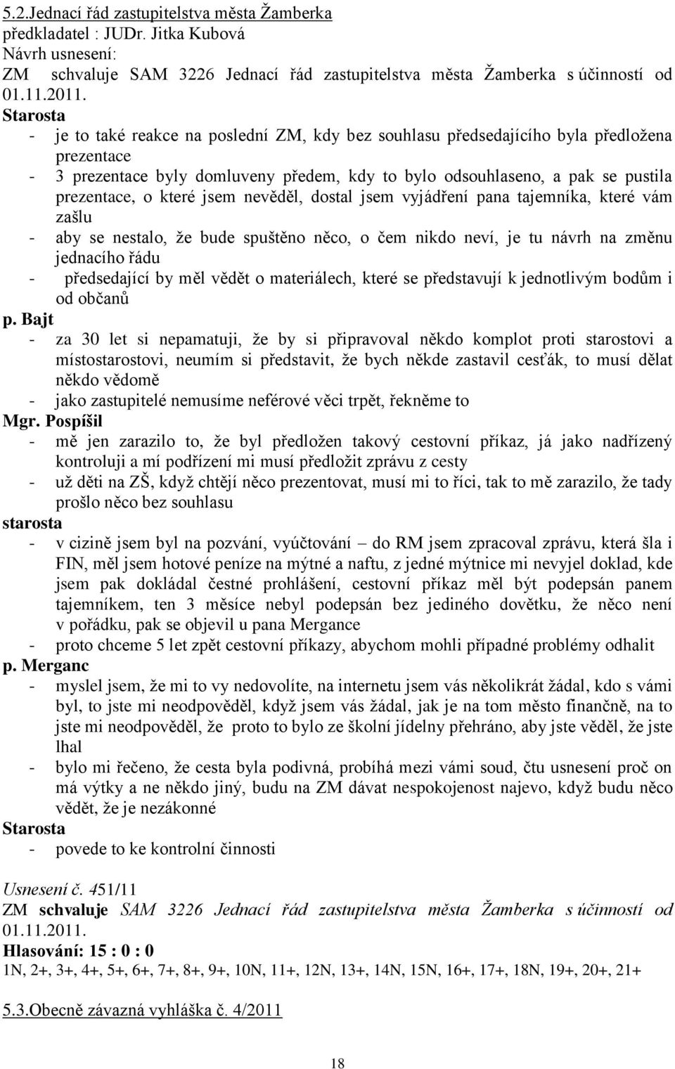 jsem nevěděl, dostal jsem vyjádření pana tajemníka, které vám zašlu - aby se nestalo, ţe bude spuštěno něco, o čem nikdo neví, je tu návrh na změnu jednacího řádu - předsedající by měl vědět o