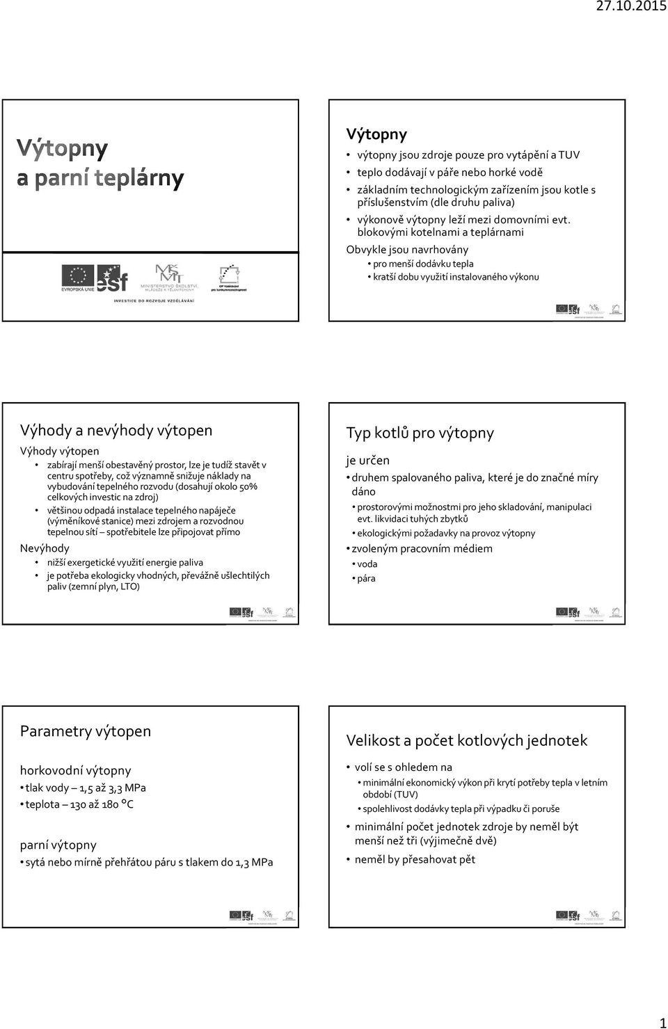 blokovými kotelnami a teplárnami Obvykle jsou navrhovány pro menší dodávku tepla kratší dobu využití instalovaného výkonu Výhody a nevýhody výtopen Výhody výtopen zabírají menší obestavěný prostor,