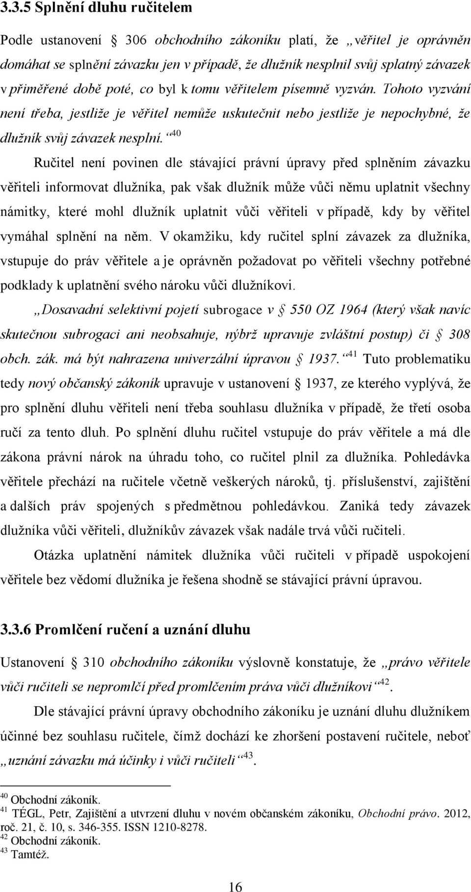 40 Ručitel není povinen dle stávající právní úpravy před splněním závazku věřiteli informovat dlužníka, pak však dlužník může vůči němu uplatnit všechny námitky, které mohl dlužník uplatnit vůči