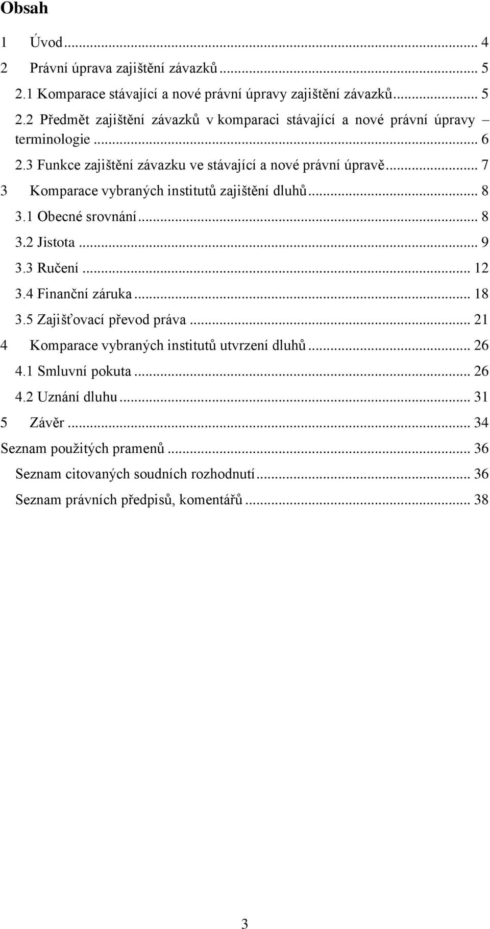 3 Ručení... 12 3.4 Finanční záruka... 18 3.5 Zajišťovací převod práva... 21 4 Komparace vybraných institutů utvrzení dluhů... 26 4.1 Smluvní pokuta... 26 4.2 Uznání dluhu.