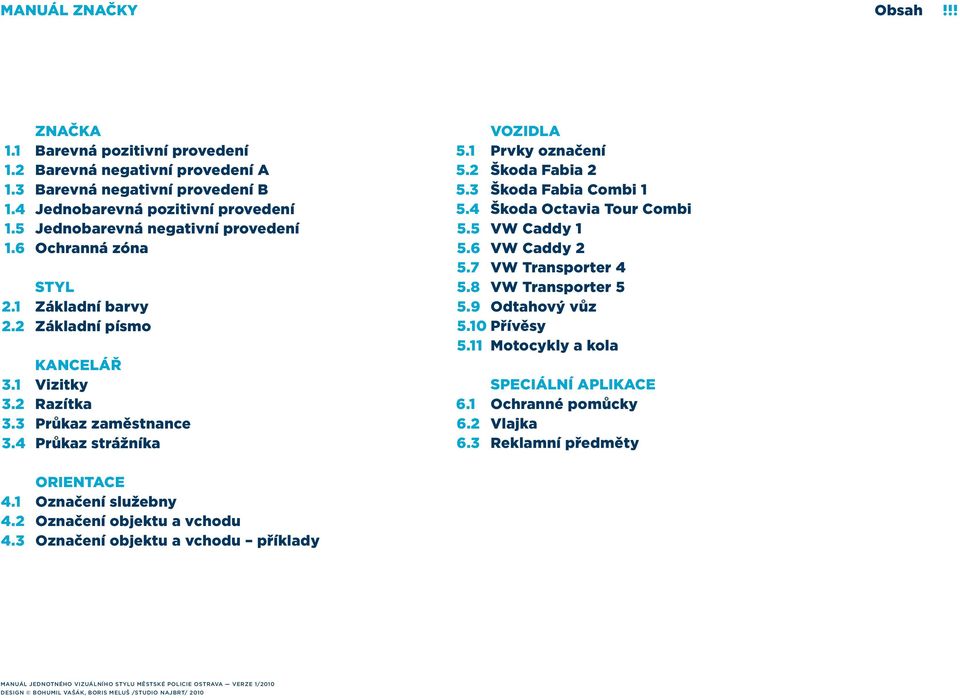 3 Škoda Fabia Combi 5.4 Škoda Octavia Tour Combi 5.5 VW Caddy 5.6 VW Caddy 2 5.7 VW Transporter 4 5.8 VW Transporter 5 5.9 Odtahový vůz 5.0 Přívěsy 5. Motocykly a kola SPECIÁLNÍ APLIKACE 6.