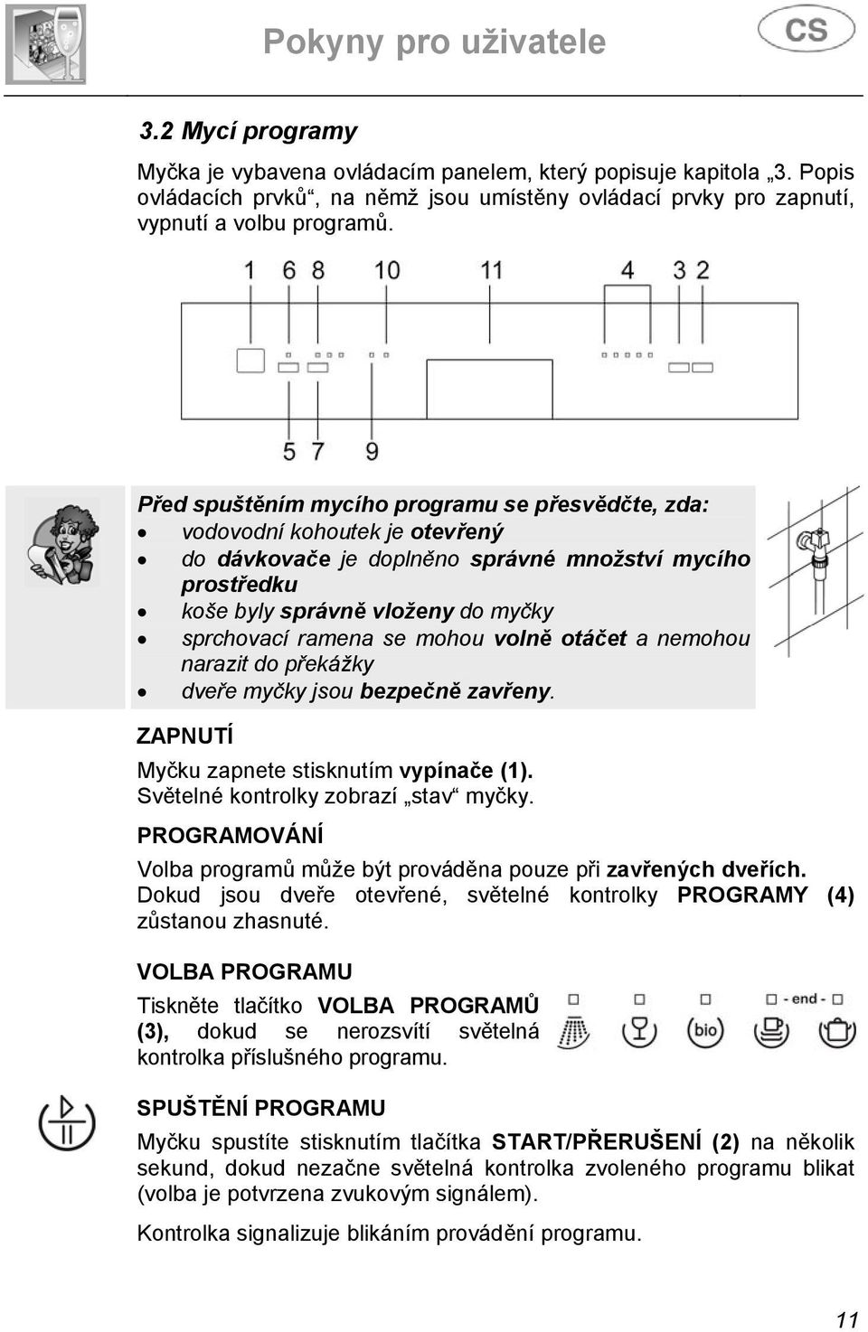 mohou volně otáčet a nemohou narazit do překážky dveře myčky jsou bezpečně zavřeny. ZAPNUTÍ Myčku zapnete stisknutím vypínače (1). Světelné kontrolky zobrazí stav myčky.