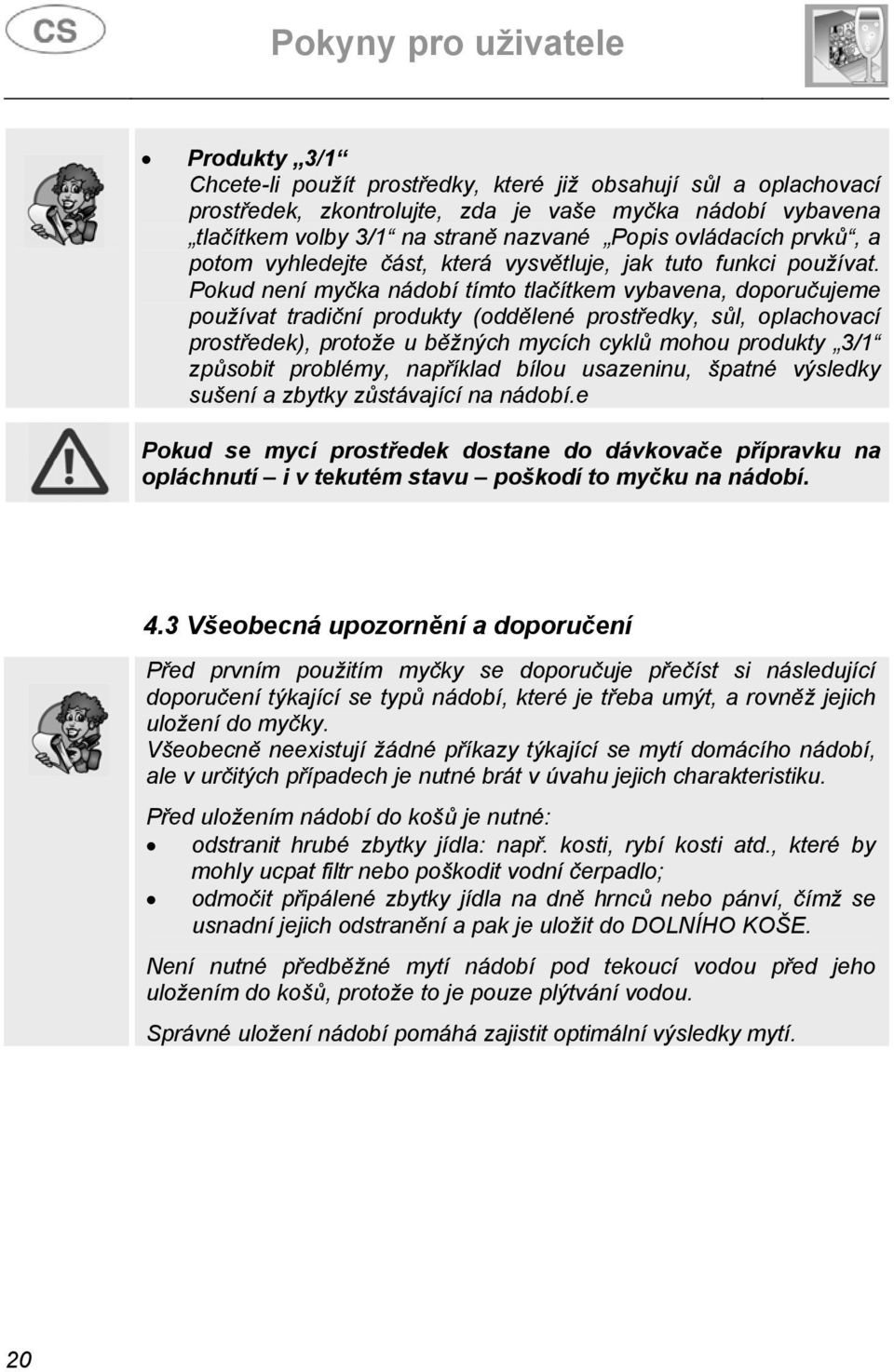 Pokud není myčka nádobí tímto tlačítkem vybavena, doporučujeme používat tradiční produkty (oddělené prostředky, sůl, oplachovací prostředek), protože u běžných mycích cyklů mohou produkty 3/1