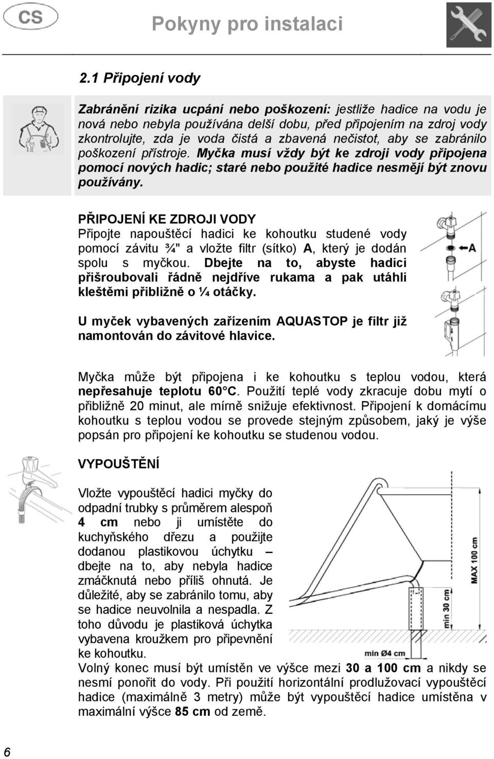 nečistot, aby se zabránilo poškození přístroje. Myčka musí vždy být ke zdroji vody připojena pomocí nových hadic; staré nebo použité hadice nesmějí být znovu používány.