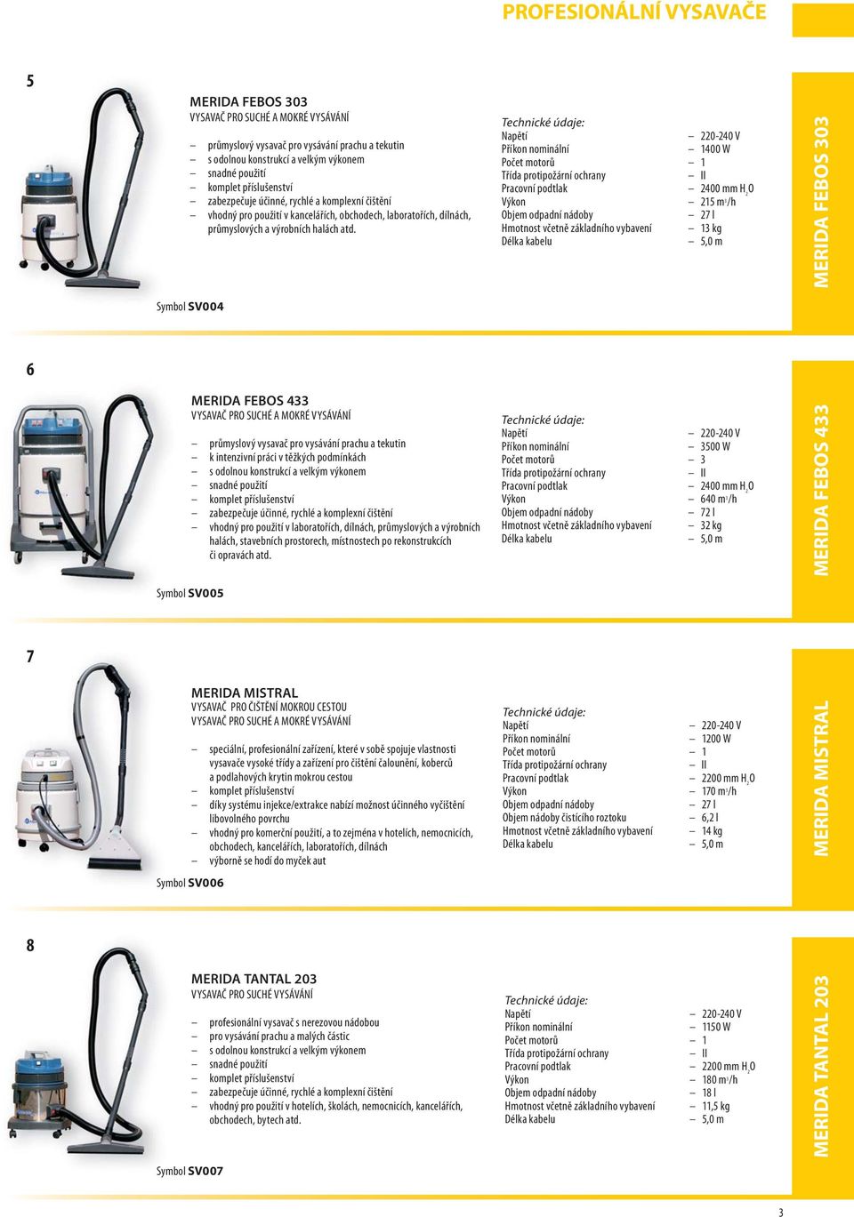 Technické údaje: Napětí 220-240 V Příkon nominální 1400 W Počet motorů 1 Třída protipožární ochrany II Pracovní podtlak 2400 mm H 2 O Výkon 215 m 3 /h Objem odpadní nádoby 27 l Hmotnost včetně