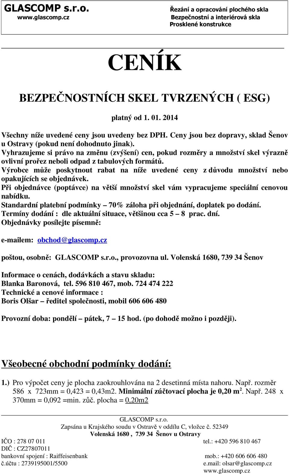 Vyhrazujeme si právo na změnu (zvýšení) cen, pokud rozměry a množství skel výrazně ovlivní prořez neboli odpad z tabulových formátů.