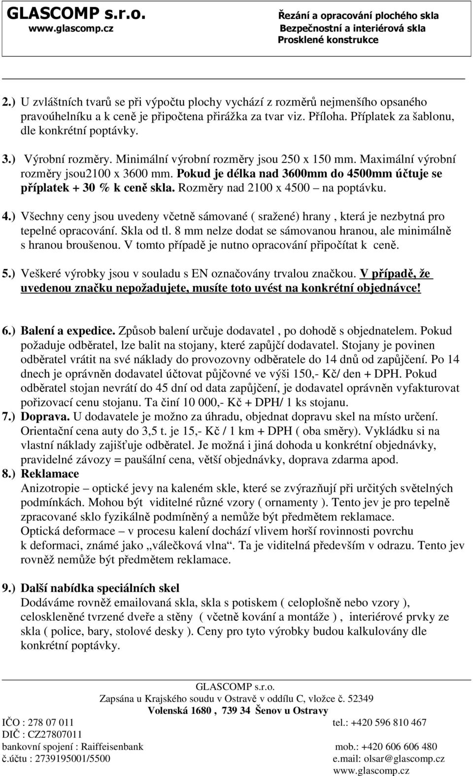 ) Výrobní rozměry. Minimální výrobní rozměry jsou 250 x 150 mm. Maximální výrobní rozměry jsou20 x 300 mm. Pokud je délka nad 300mm do 4500mm účtuje se příplatek + 30 % k ceně skla.