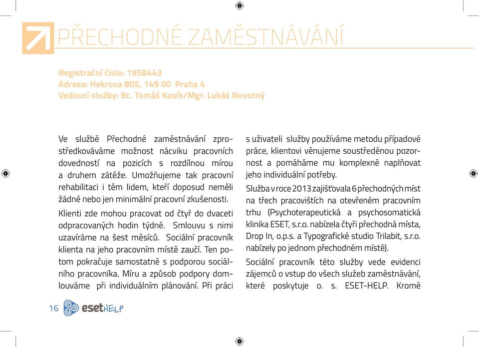 Umožňujeme tak pracovní rehabilitaci i těm lidem, kteří doposud neměli žádné nebo jen minimální pracovní zkušenosti. Klienti zde mohou pracovat od čtyř do dvaceti odpracovaných hodin týdně.