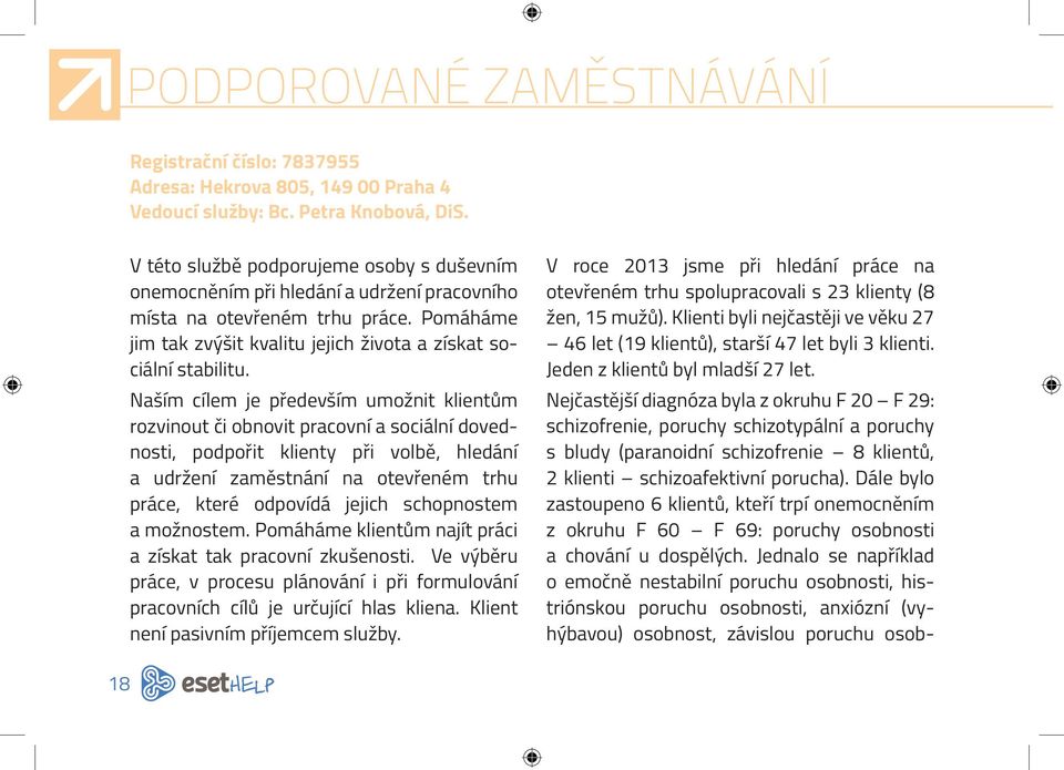 Naším cílem je především umožnit klientům rozvinout či obnovit pracovní a sociální dovednosti, podpořit klienty při volbě, hledání a udržení zaměstnání na otevřeném trhu práce, které odpovídá jejich