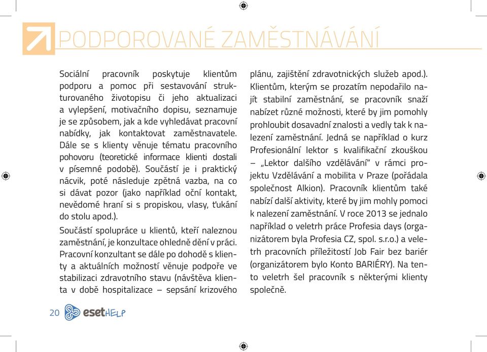 Součástí je i praktický nácvik, poté následuje zpětná vazba, na co si dávat pozor (jako například oční kontakt, nevědomé hraní si s propiskou, vlasy, ťukání do stolu apod.).