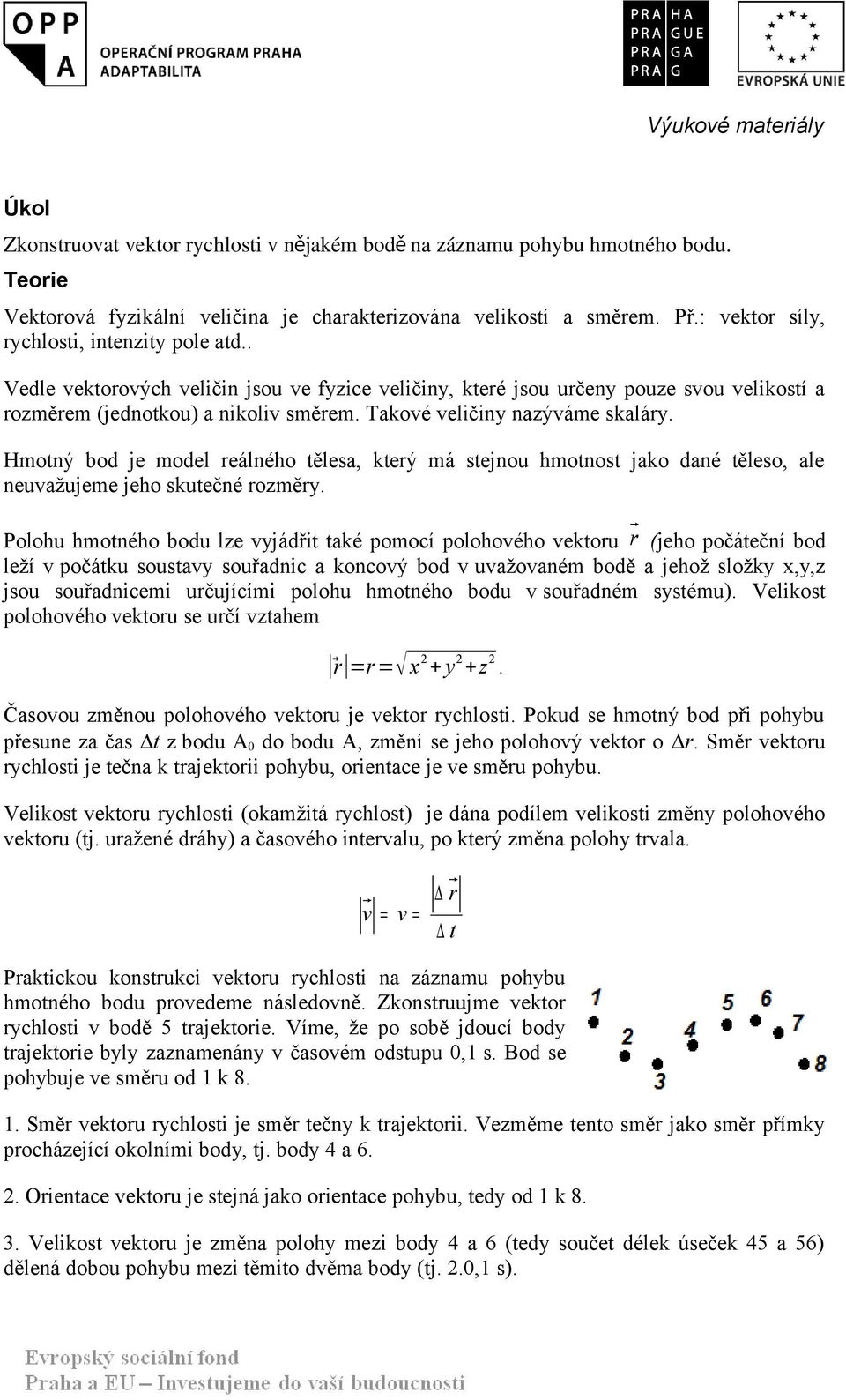 Takové veličiny nazýváme skaláry. Hmotný bod je model reálného tělesa, který má stejnou hmotnost jako dané těleso, ale neuvažujeme jeho skutečné rozměry.