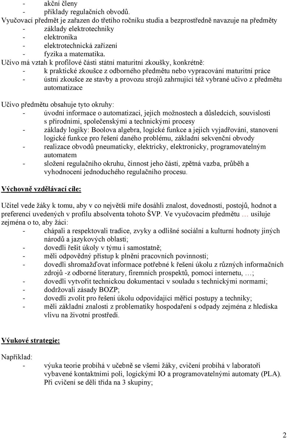 Učivo má vztah k profilové části státní maturitní zkoušky, konkrétně: - k praktické zkoušce z odborného předmětu nebo vypracování maturitní práce - ústní zkoušce ze stavby a provozu strojů zahrnující