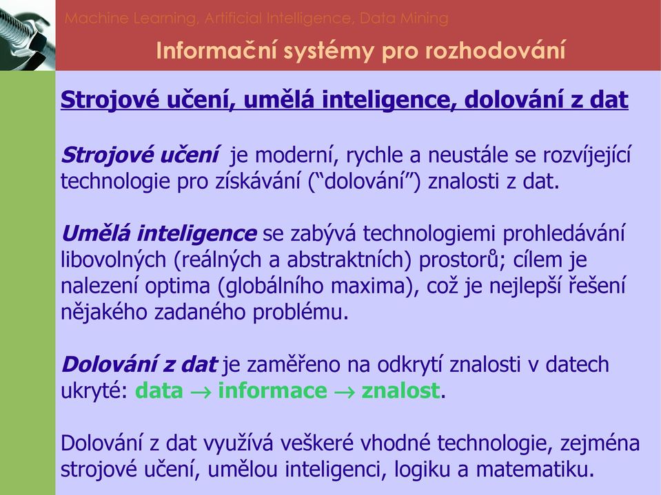 Umělá inteligence se zabývá technologiemi prohledávání libovolných (reálných a abstraktních) prostorů; cílem je nalezení optima (globálního