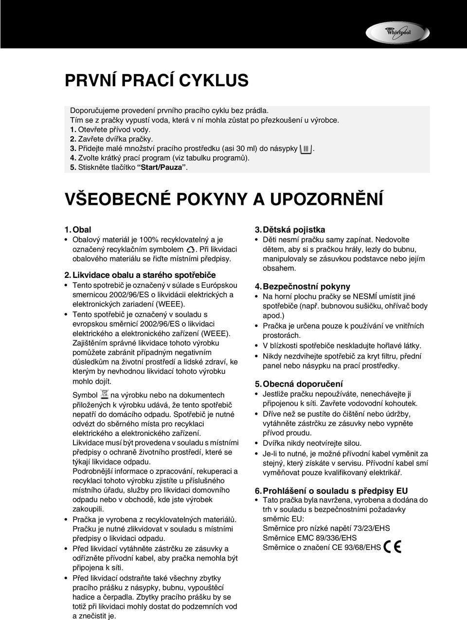 VŠEOBECNÉ POKYNY A UPOZORNĚNÍ 1.Obal Obalový materiál je 100% recyklovatelný a je označený recyklačním symbolem. Při likvidaci obalového materiálu se řiďte místními předpisy. 2.