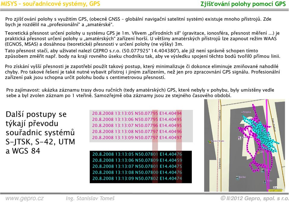 U většiny amatérských přístrojů lze zapnout režim WAAS (EGNOS, MSAS) a dosáhnou (teoretické) přesnosti v určení polohy (ne výšky) 3m. Tato přesnost stačí, aby uživatel nalezl GEPRO s.r.o. (50.