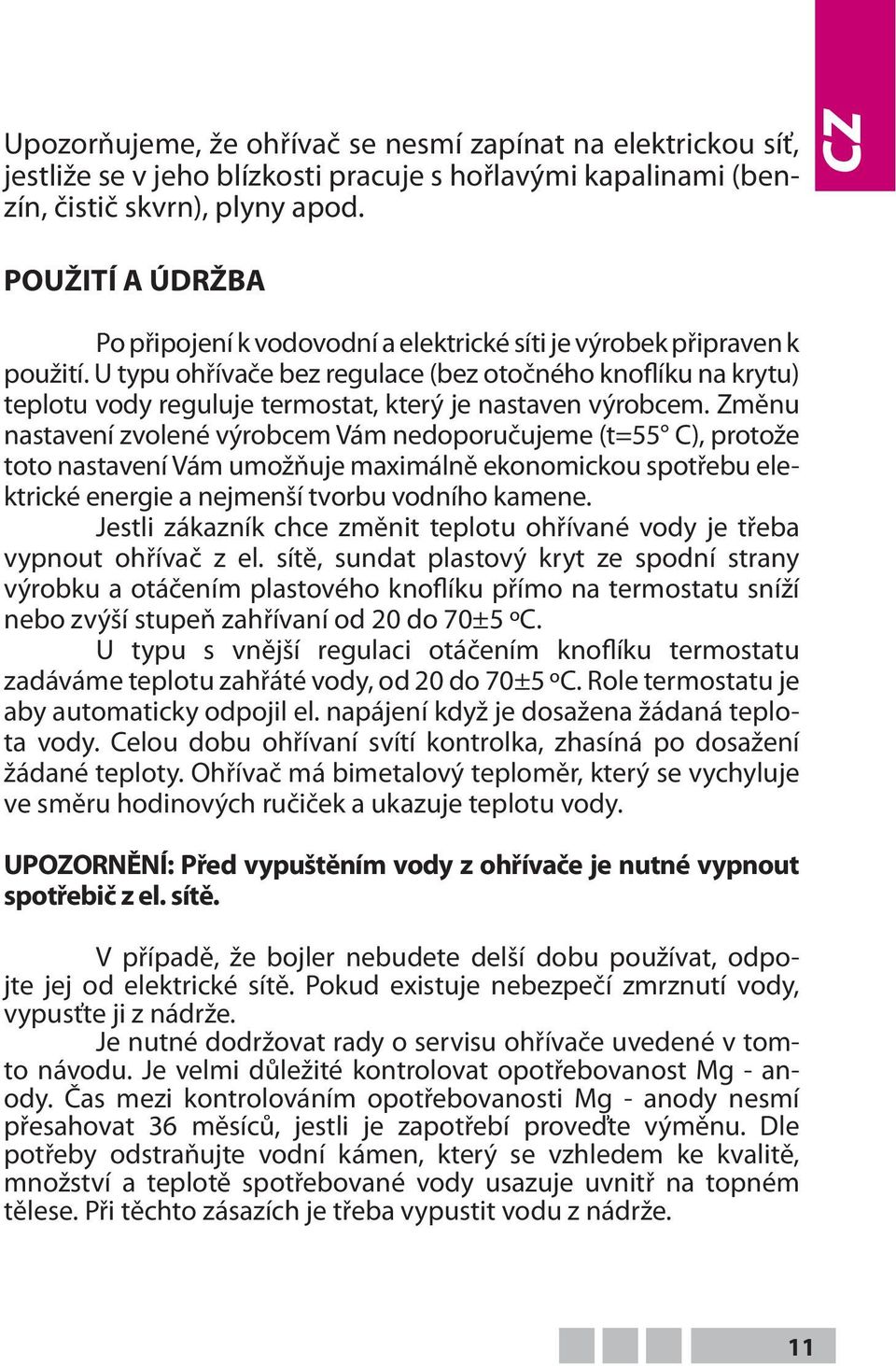 U typu ohřívače bez regulace (bez otočného knoflíku na krytu) teplotu vody reguluje termostat, který je nastaven výrobcem.