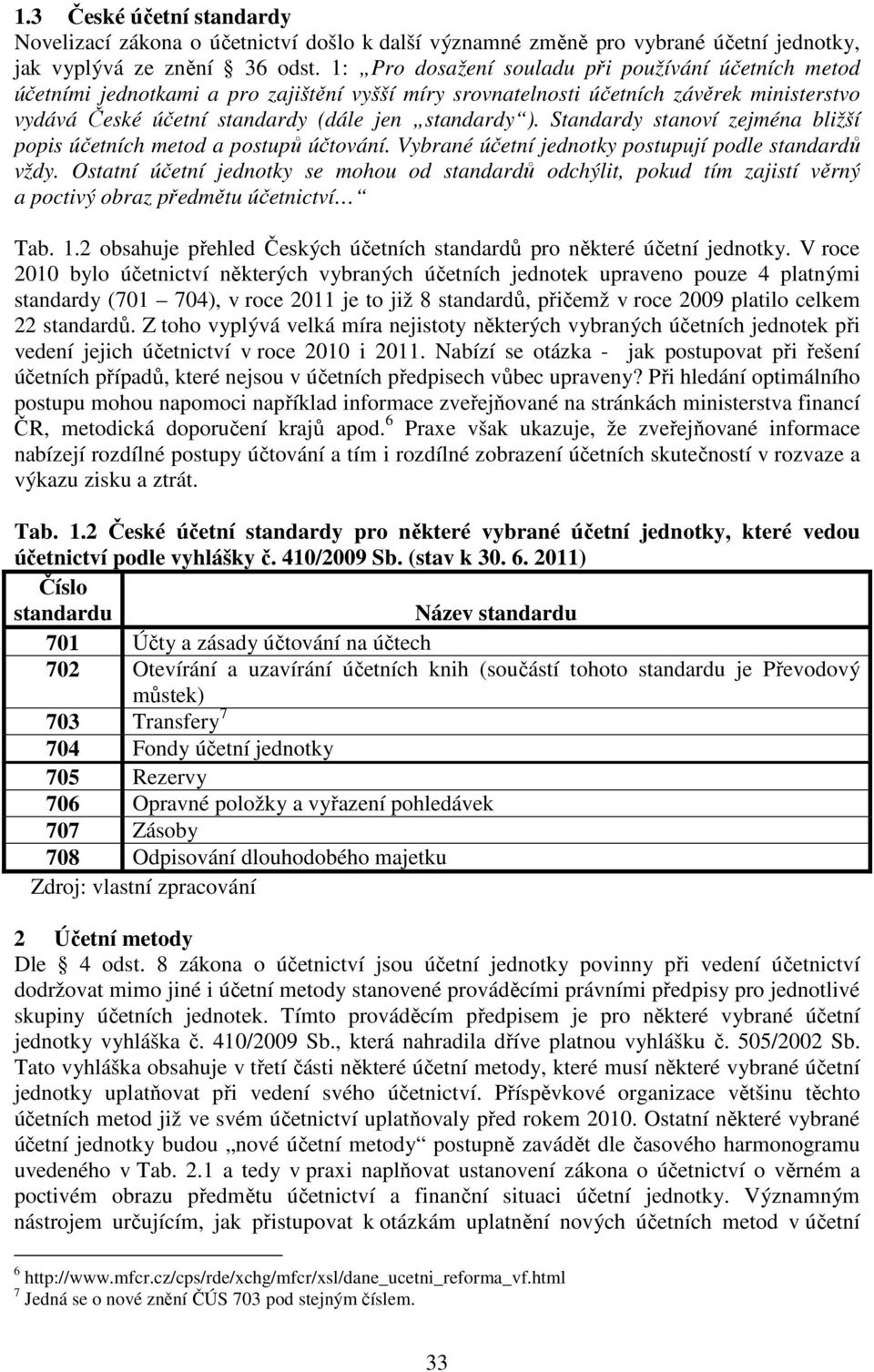 Standardy stanoví zejména bližší popis účetních metod a postupů účtování. Vybrané účetní jednotky postupují podle standardů vždy.