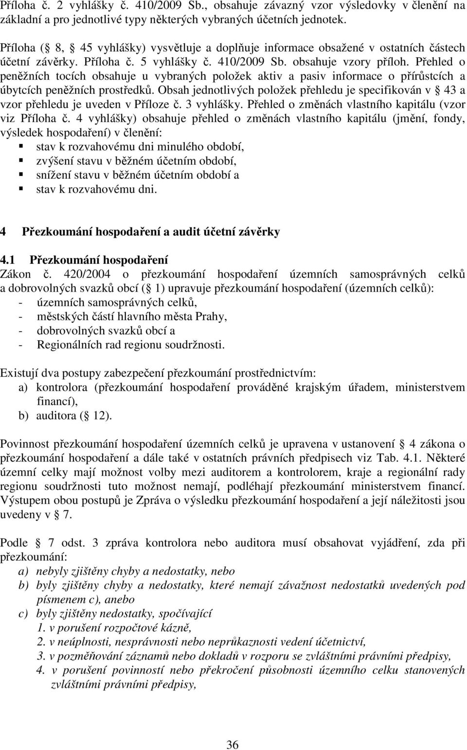 Přehled o peněžních tocích obsahuje u vybraných položek aktiv a pasiv informace o přírůstcích a úbytcích peněžních prostředků.