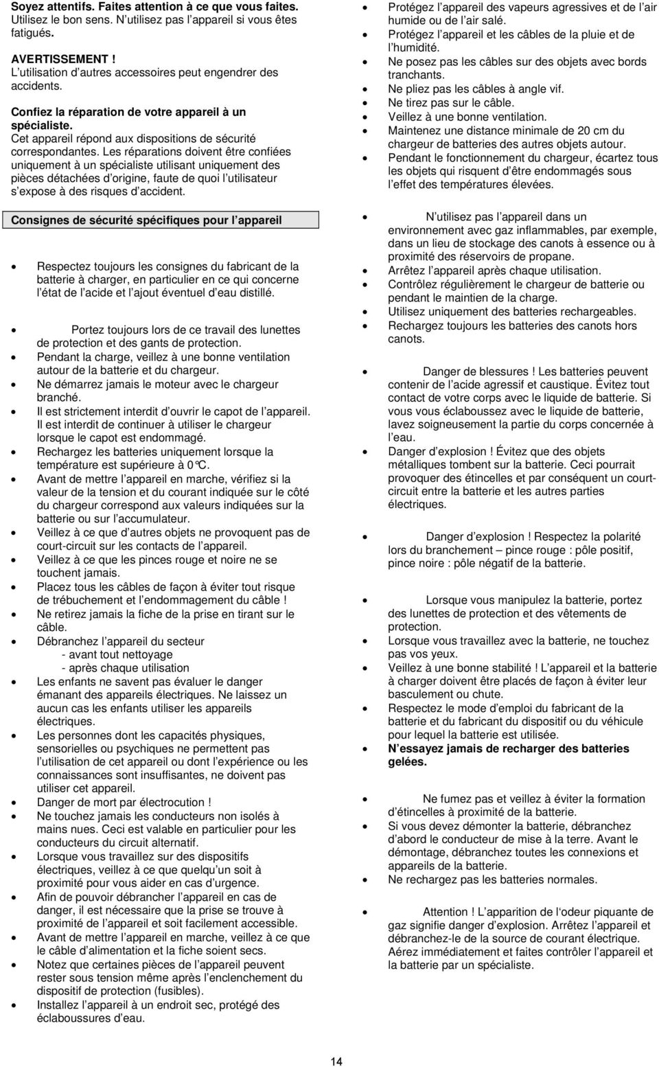 Les réparations doivent être confiées uniquement à un spécialiste utilisant uniquement des pièces détachées d origine, faute de quoi l utilisateur s expose à des risques d accident.