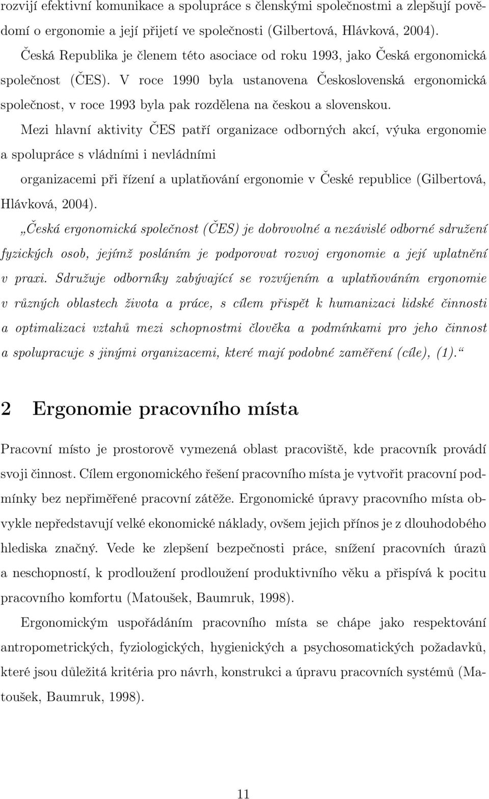 V roce 1990 byla ustanovena Československá ergonomická společnost, v roce 1993 byla pak rozdělena na českou a slovenskou.