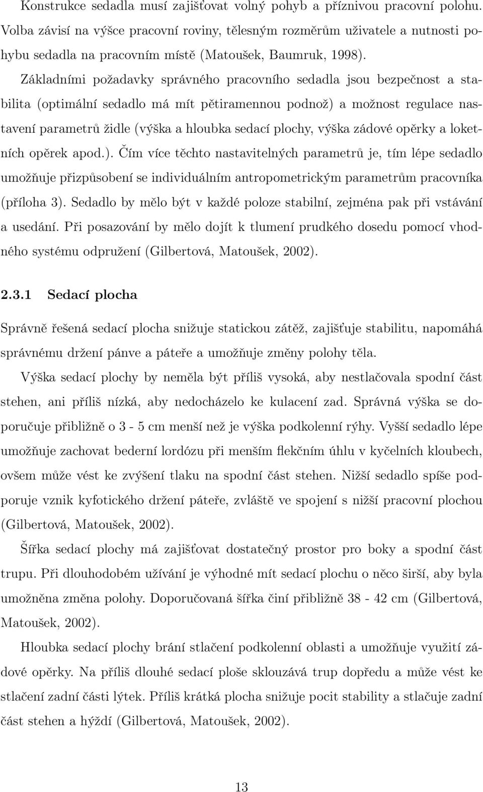 Základními požadavky správného pracovního sedadla jsou bezpečnost a stabilita (optimální sedadlo má mít pětiramennou podnož) a možnost regulace nastavení parametrů židle (výška a hloubka sedací