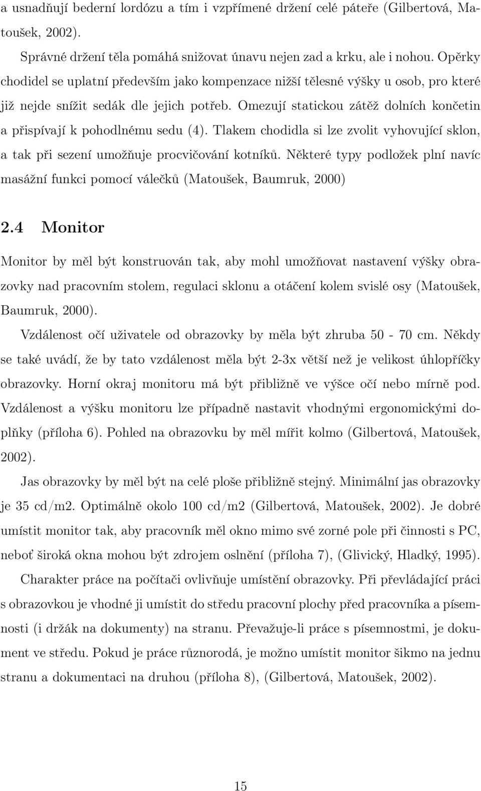 Omezují statickou zátěž dolních končetin a přispívají k pohodlnému sedu (4). Tlakem chodidla si lze zvolit vyhovující sklon, a tak při sezení umožňuje procvičování kotníků.