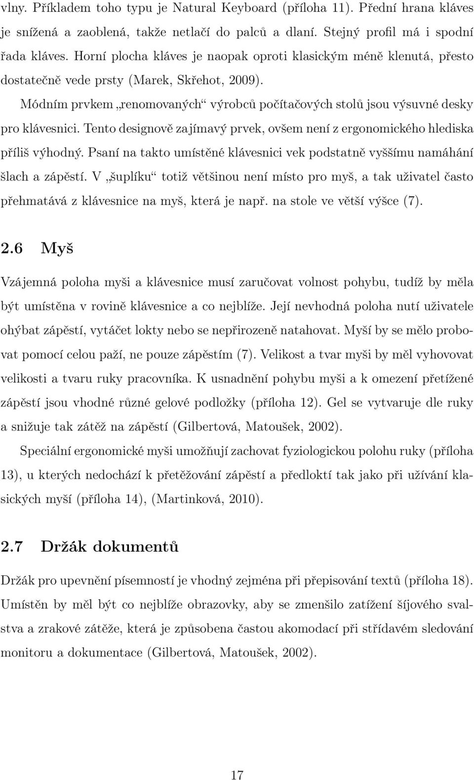 Módním prvkem renomovaných výrobců počítačových stolů jsou výsuvné desky pro klávesnici. Tento designově zajímavý prvek, ovšem není z ergonomického hlediska příliš výhodný.