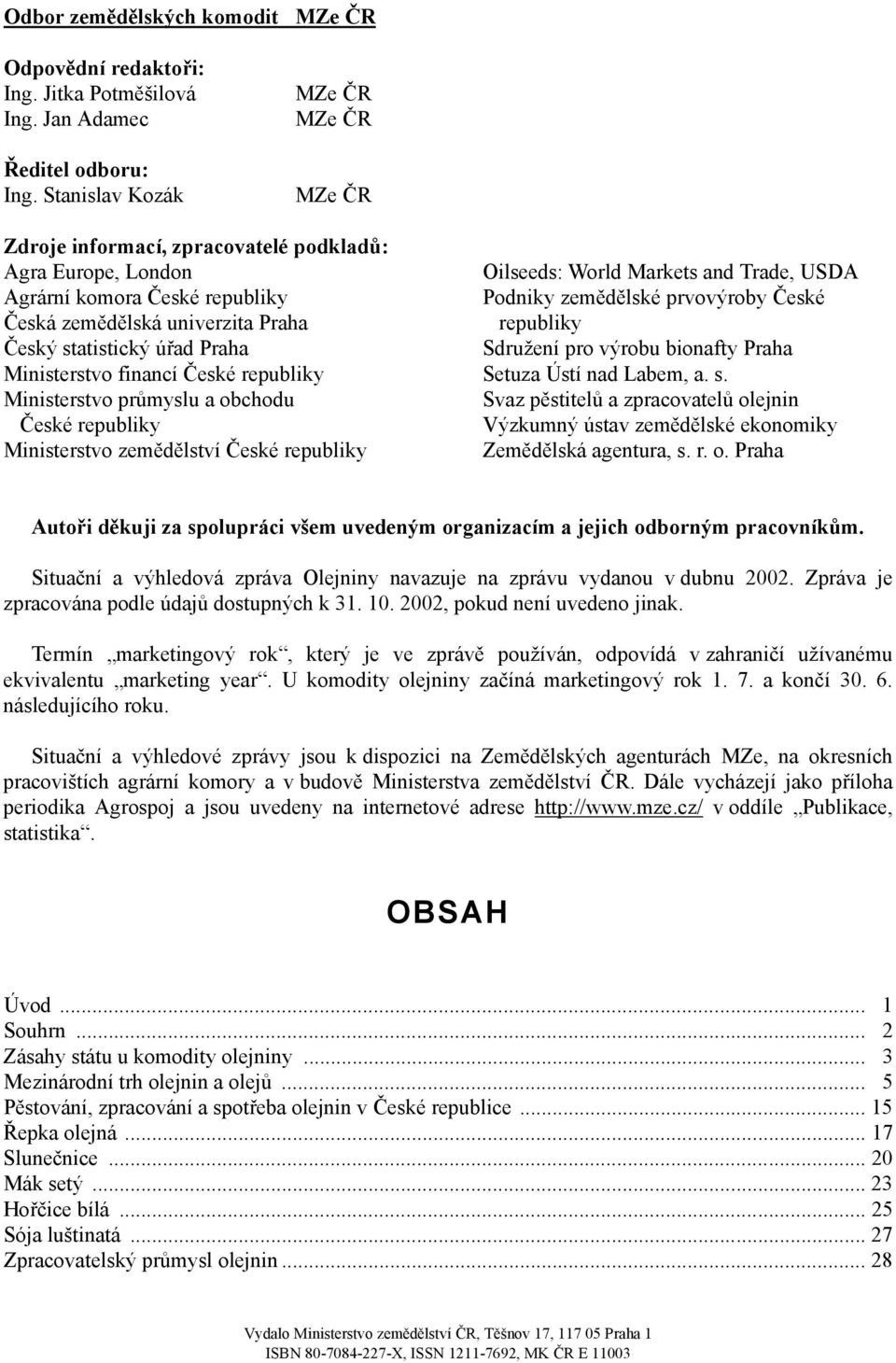 Ministerstvo financí České republiky Ministerstvo průmyslu a obchodu České republiky Ministerstvo zemědělství České republiky Oilseeds: World Markets and Trade, USDA Podniky zemědělské prvovýroby