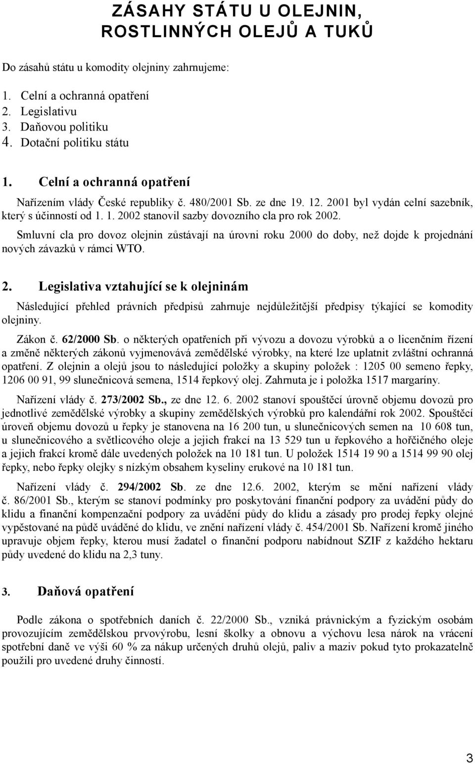 Smluvní cla pro dovoz olejnin zůstávají na úrovni roku 2000 do doby, než dojde k projednání nových závazků v rámci WTO. 2. Legislativa vztahující se k olejninám Následující přehled právních předpisů zahrnuje nejdůležitější předpisy týkající se komodity olejniny.