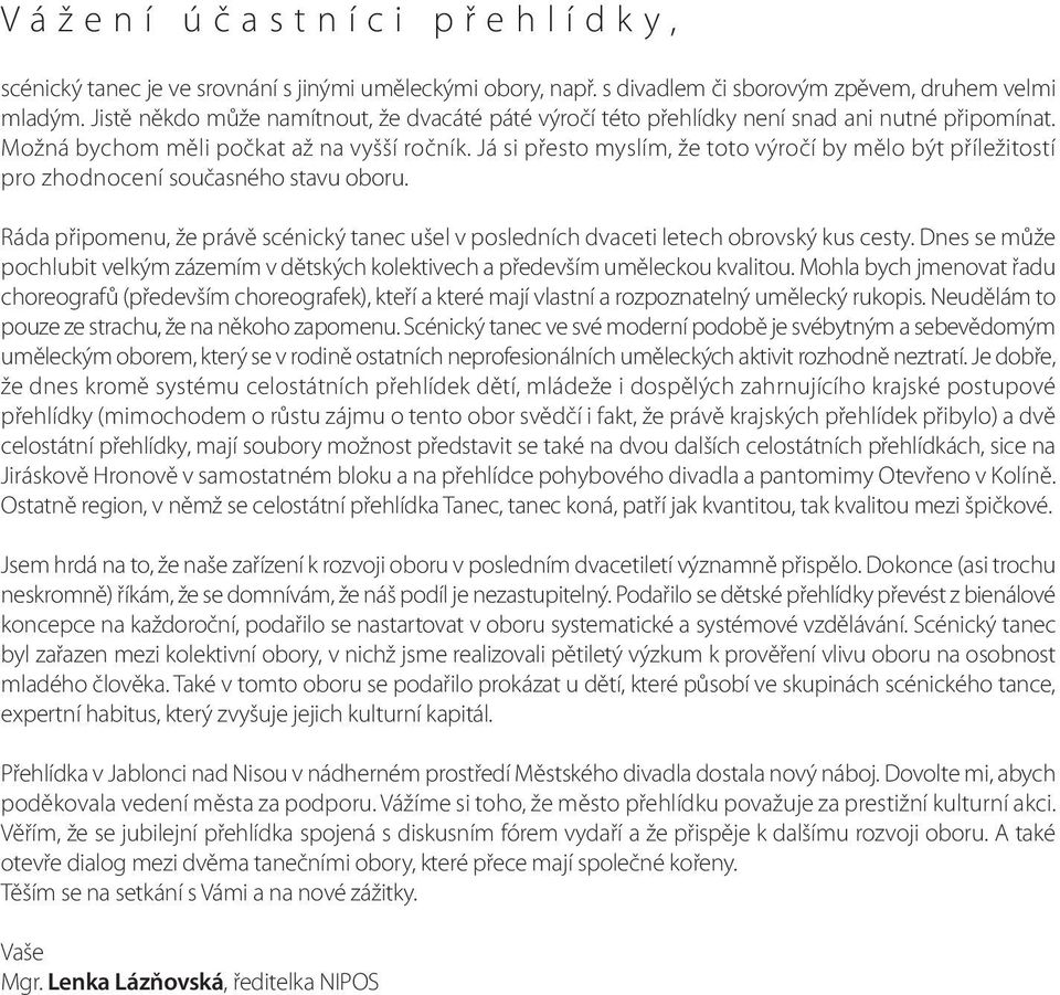 Já si přesto myslím, že toto výročí by mělo být příležitostí pro zhodnocení současného stavu oboru. Ráda připomenu, že právě scénický tanec ušel v posledních dvaceti letech obrovský kus cesty.