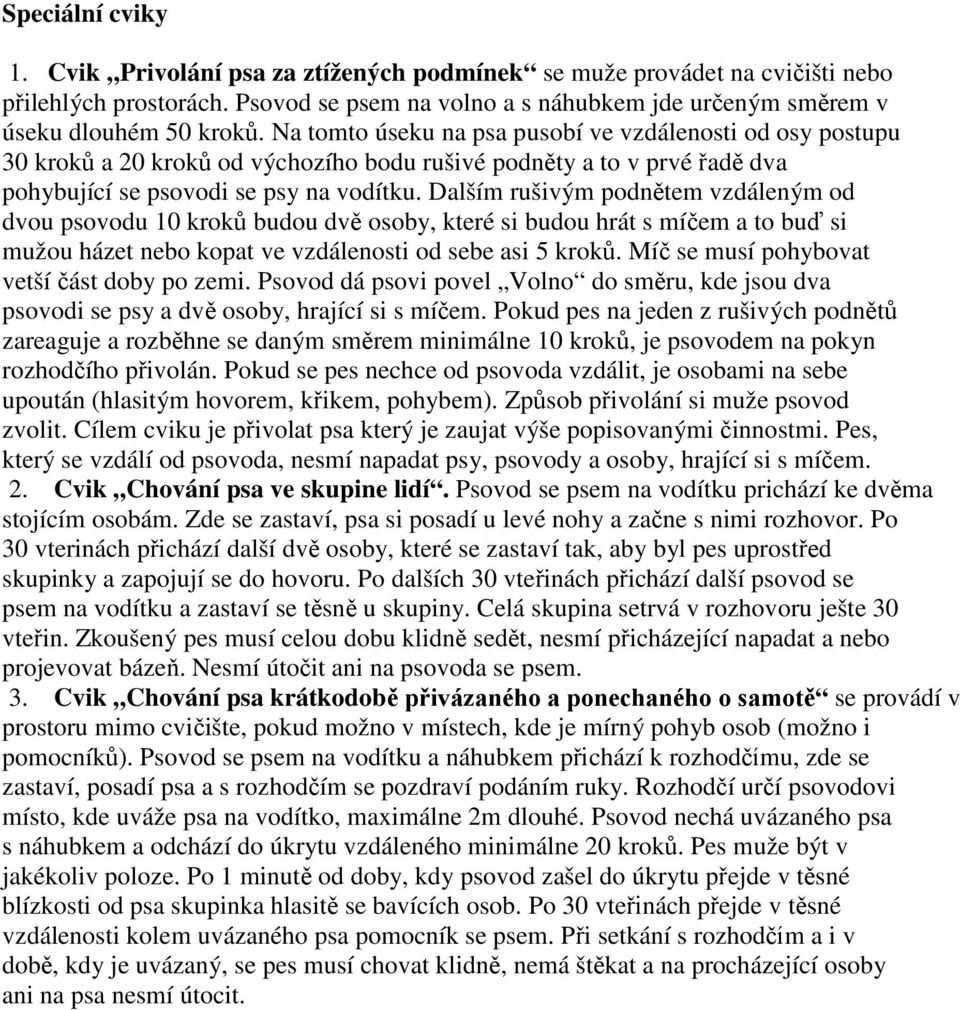 Dalším rušivým podnětem vzdáleným od dvou psovodu 10 kroků budou dvě osoby, které si budou hrát s míčem a to buď si mužou házet nebo kopat ve vzdálenosti od sebe asi 5 kroků.