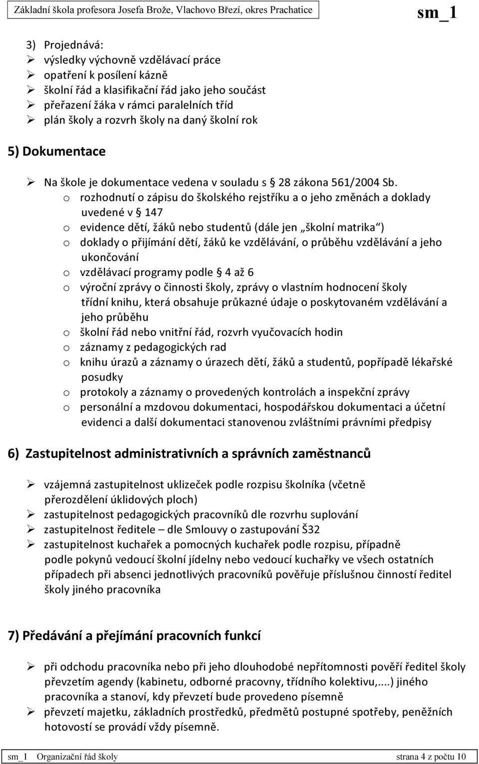 o rozhodnutí o zápisu do školského rejstříku a o jeho změnách a doklady uvedené v 147 o evidence dětí, žáků nebo studentů (dále jen školní matrika ) o doklady o přijímání dětí, žáků ke vzdělávání, o