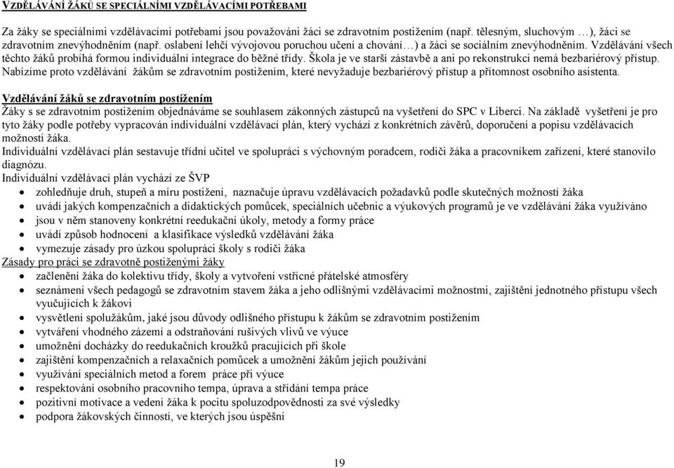 Vzdělávání všech těchto ů probíhá formou individuální integrace do běžné třídy. Škola je ve starší zástavbě a ani po rekonstrukci nemá bezbariérový přístup.