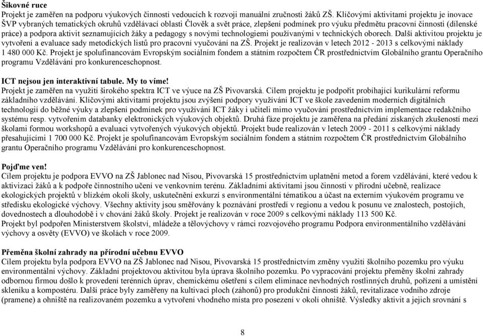 aktivit seznamujících y a pedagogy s novými technologiemi používanými v technických oborech. Další aktivitou projektu je vytvoření a evaluace sady metodických listů pro pracovní vyučování na ZŠ.