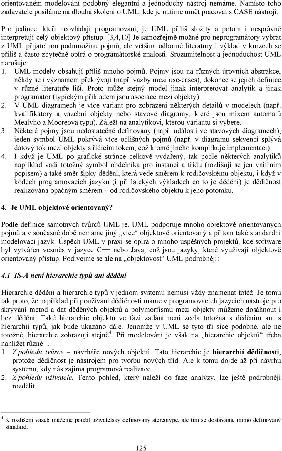 [3,4,10] Je samozřejmě možné pro neprogramátory vybrat z UML přijatelnou podmnožinu pojmů, ale většina odborné literatury i výklad v kurzech se příliš a často zbytečně opírá o programátorské znalosti.