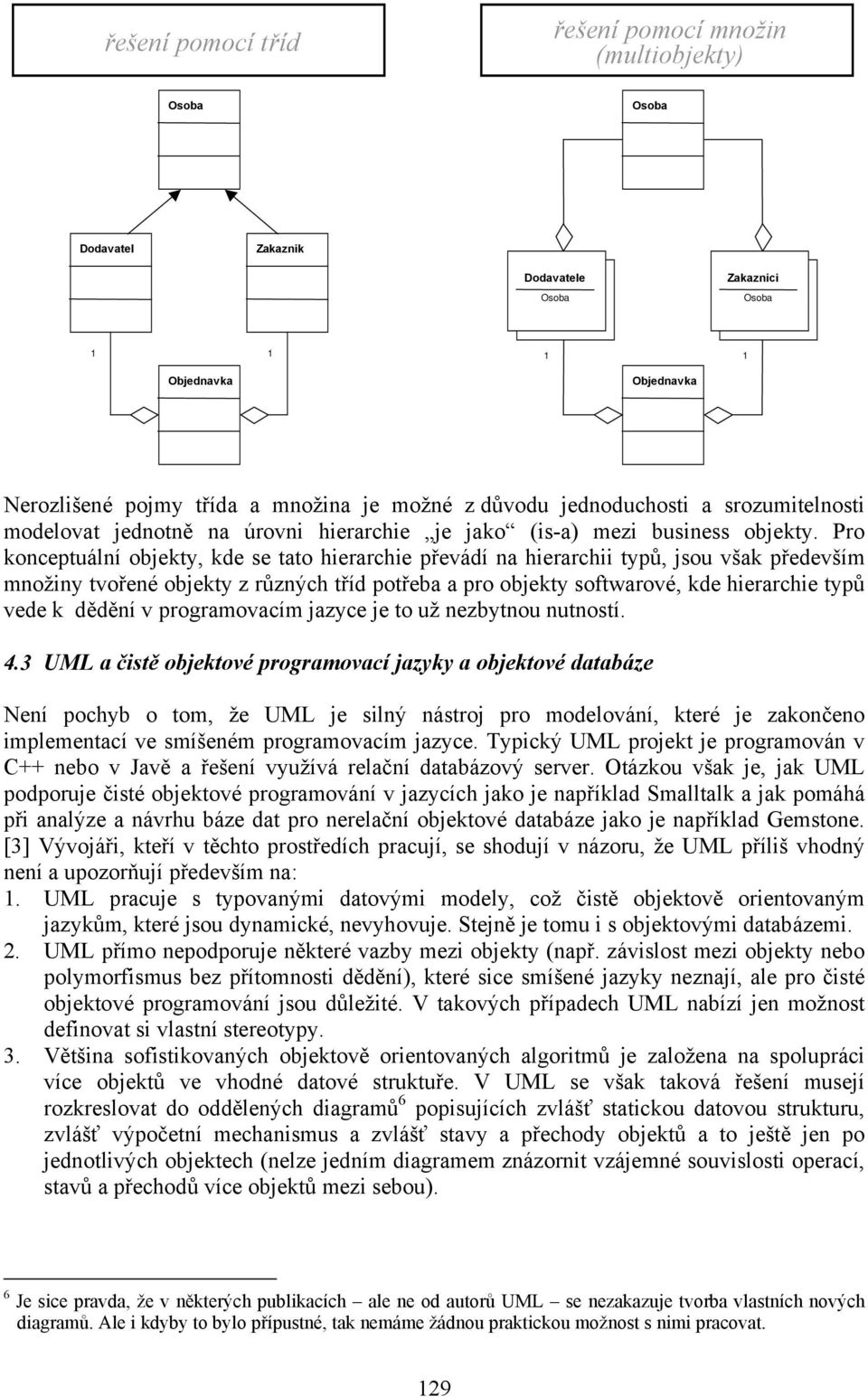 Pro konceptuální objekty, kde se tato hierarchie převádí na hierarchii typů, jsou však především množiny tvořené objekty z různých tříd potřeba a pro objekty softwarové, kde hierarchie typů vede k