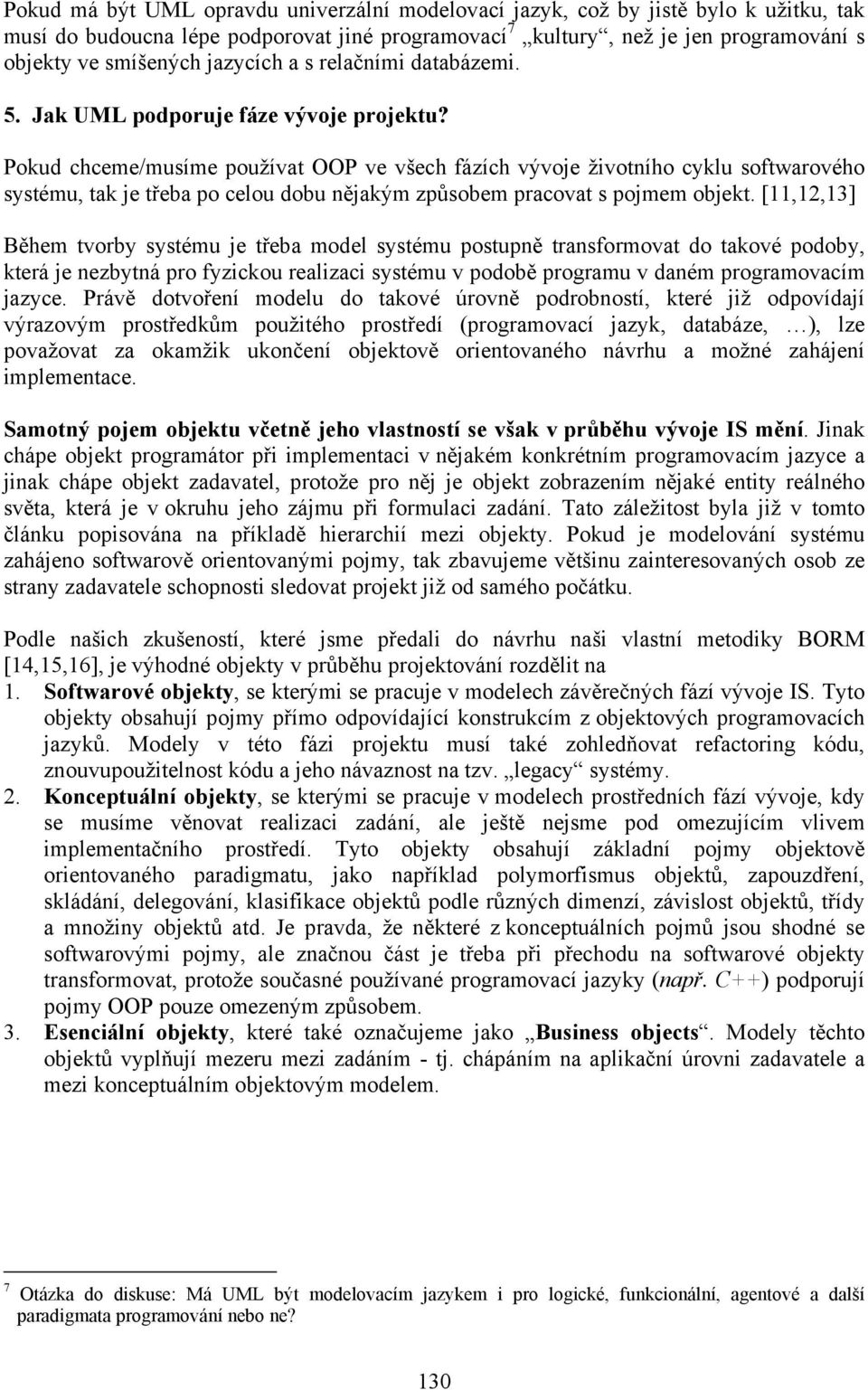 Pokud chceme/musíme používat OOP ve všech fázích vývoje životního cyklu softwarového systému, tak je třeba po celou dobu nějakým způsobem pracovat s pojmem objekt.