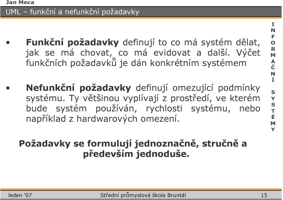 Ty většinou vyplívají z prostředí, ve kterém bude systém používán, rychlosti systému, nebo například z hardwarových