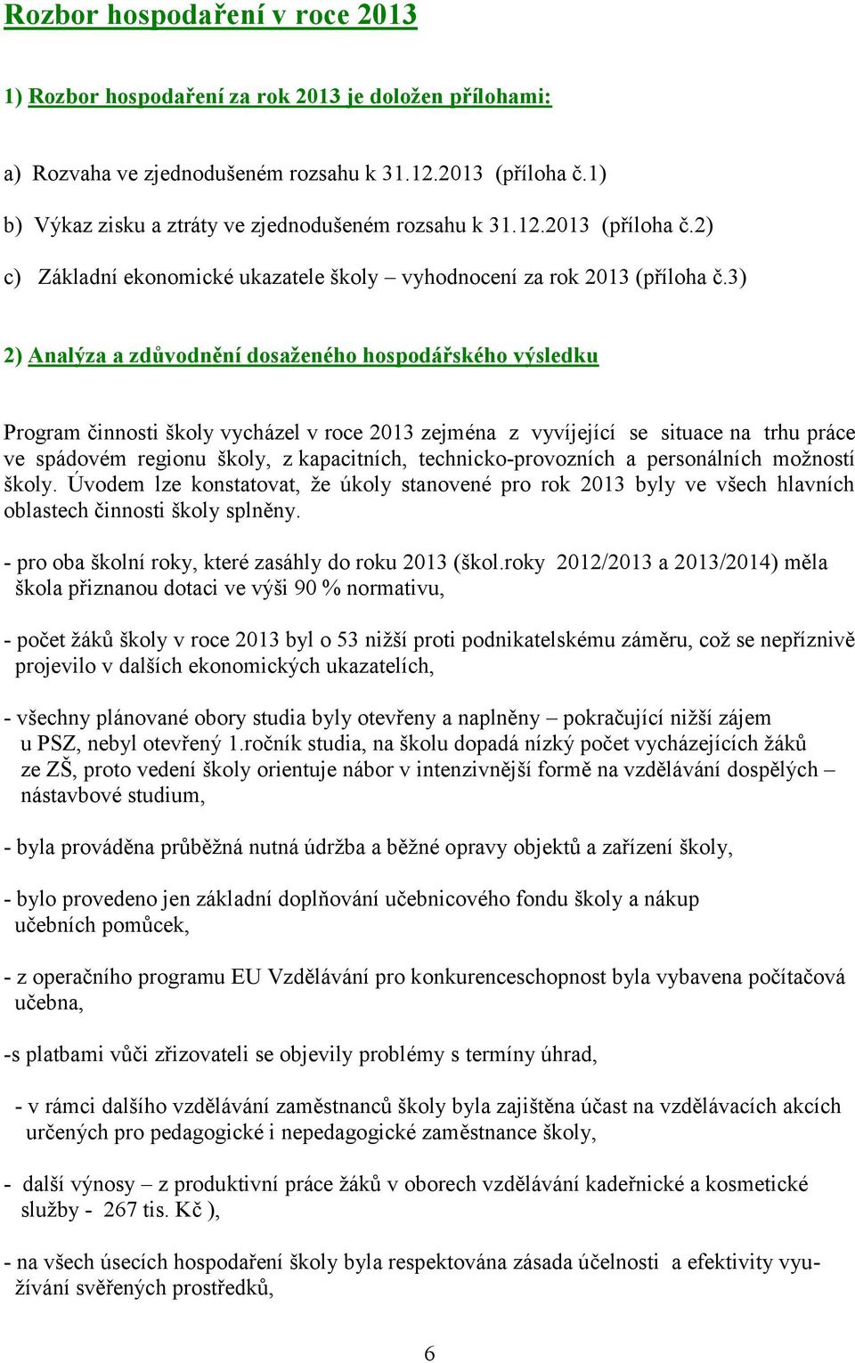 3) 2) Analýza a zdůvodnění dosaženého hospodářského výsledku Program činnosti školy vycházel v roce 2013 zejména z vyvíjející se situace na trhu práce ve spádovém regionu školy, z kapacitních,