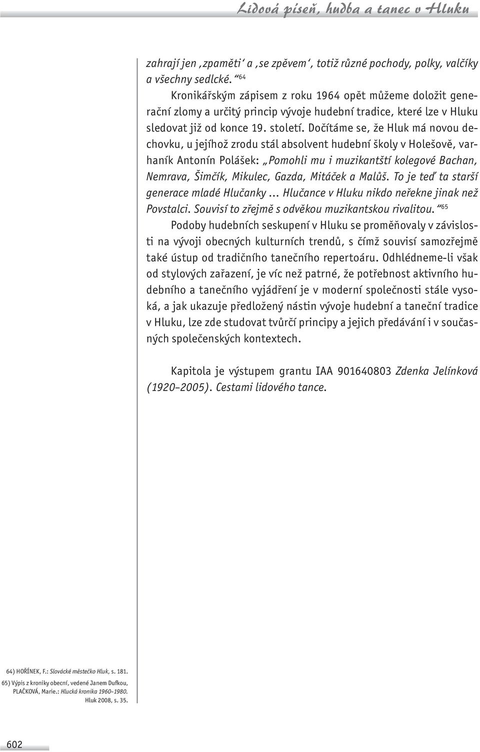 Dočítáme se, že Hluk má novou dechovku, u jejíhož zrodu stál absolvent hudební školy v Holešově, varhaník Antonín Polášek: Pomohli mu i muzikantští kolegové Bachan, Nemrava, Šimčík, Mikulec, Gazda,