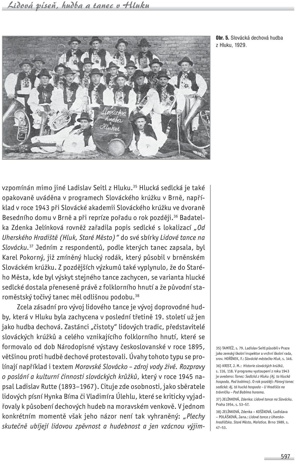 o rok později. 36 Badatelka Zdenka Jelínková rovněž zařadila popis sedlcké s lokalizací Od Uherského Hradiště (Hluk, Staré Město) do své sbírky Lidové tance na Slovácku.