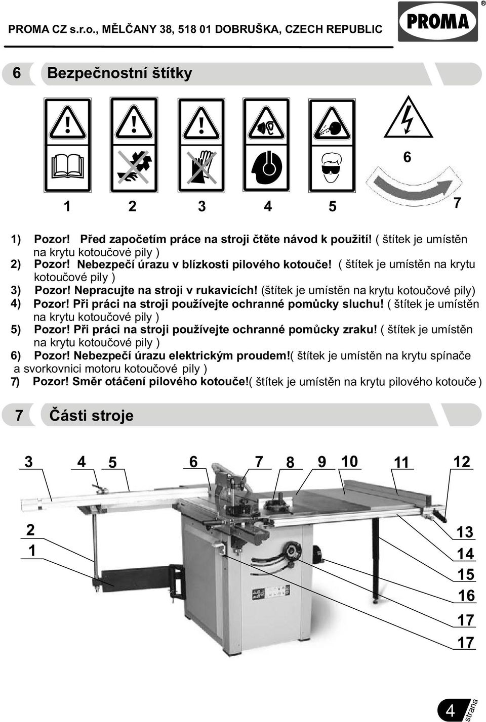 Pøi práci na stroji používejte ochranné pomùcky sluchu! ( štítek je umístìn na krytu kotouèové pily ) 5) Pozor! Pøi práci na stroji používejte ochranné pomùcky zraku!