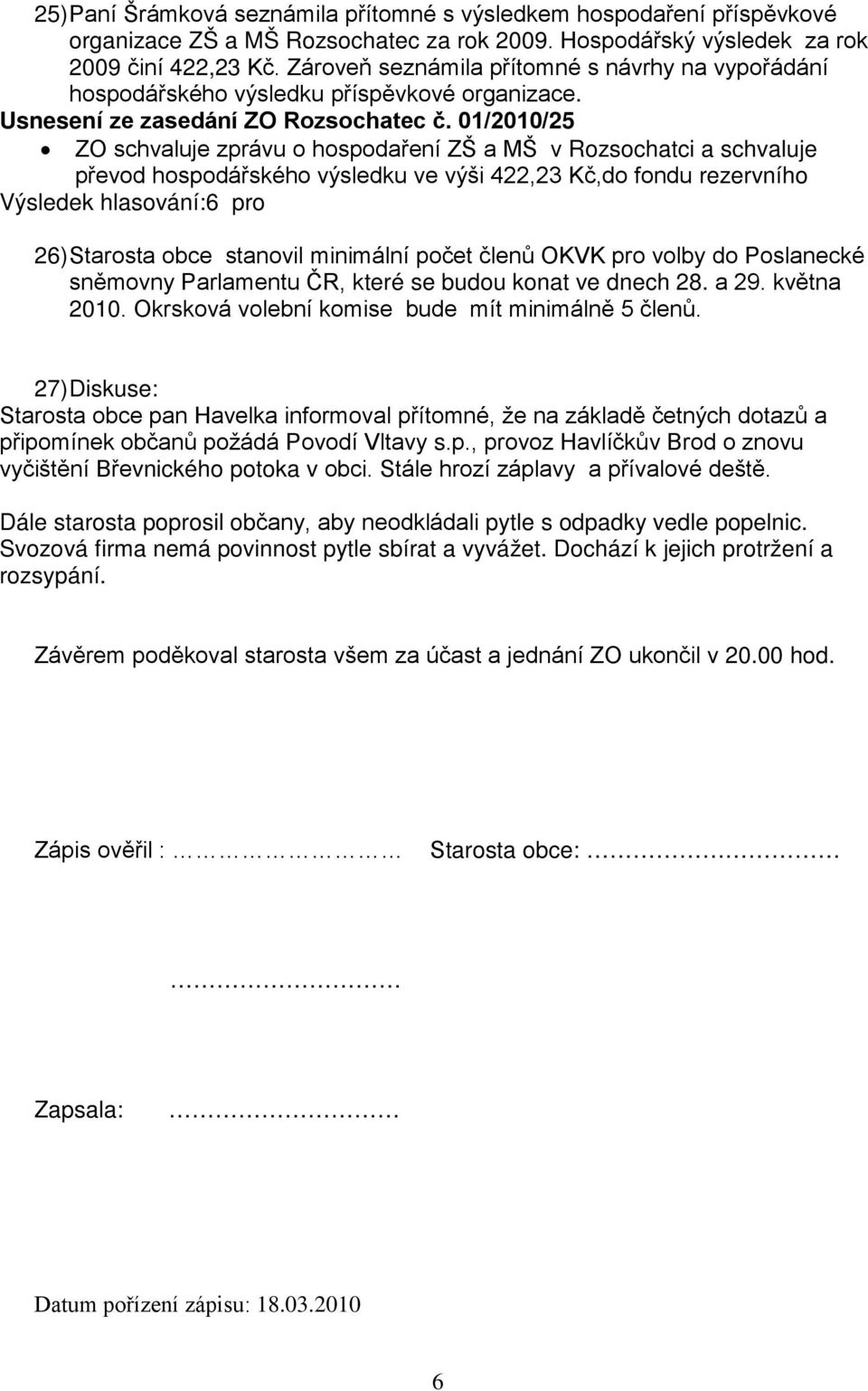 01/2010/25 ZO schvaluje zprávu o hospodaření ZŠ a MŠ v Rozsochatci a schvaluje převod hospodářského výsledku ve výši 422,23 Kč,do fondu rezervního Výsledek hlasování:6 pro 26) Starosta obce stanovil