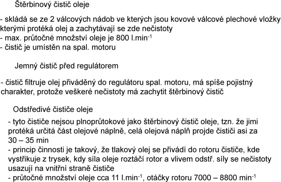 motoru, má spíše pojistný charakter, protože veškeré nečistoty má zachytit štěrbinový čistič Odstředivé čističe oleje - tyto čističe nejsou plnoprůtokové jako štěrbinový čistič oleje, tzn.