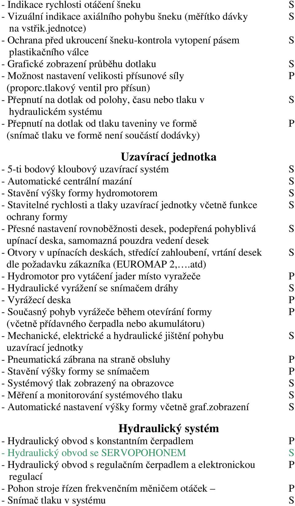 tlakový ventil pro přísun) - Přepnutí na dotlak od polohy, času nebo tlaku v S hydraulickém systému - Přepnutí na dotlak od tlaku taveniny ve formě P (snímač tlaku ve formě není součástí dodávky)